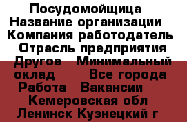 Посудомойщица › Название организации ­ Компания-работодатель › Отрасль предприятия ­ Другое › Минимальный оклад ­ 1 - Все города Работа » Вакансии   . Кемеровская обл.,Ленинск-Кузнецкий г.
